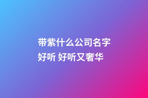 带紫什么公司名字好听 好听又奢华-第1张-公司起名-玄机派